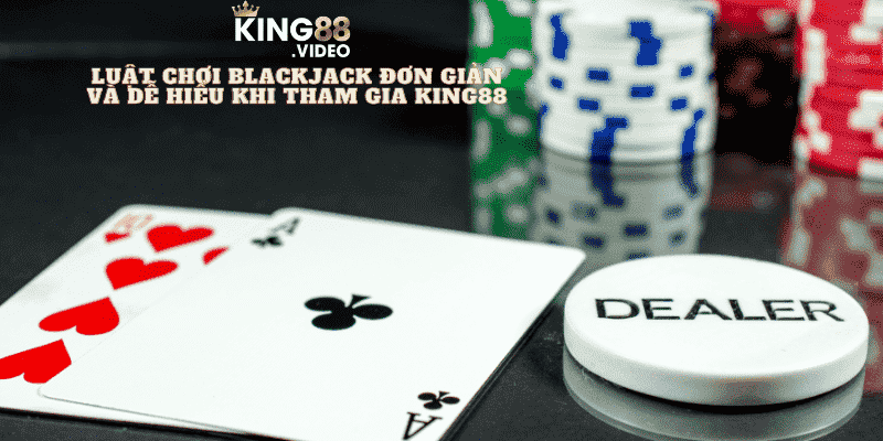 Luật Chơi Blackjack Đơn Giản Và Dễ Hiểu Khi Tham Gia King88